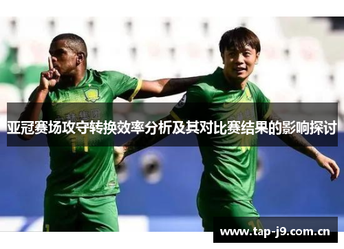 亚冠赛场攻守转换效率分析及其对比赛结果的影响探讨 亚冠赛场攻守转换效率分析及其对比赛结果的影响探讨