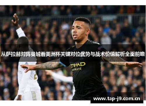 从萨拉赫对阵曼城看美洲杯关键对位优势与战术价值解析全面前瞻 从萨拉赫对阵曼城看美洲杯关键对位优势与战术价值解析全面前瞻