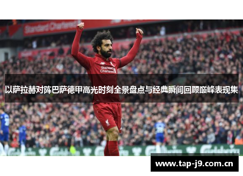 以萨拉赫对阵巴萨德甲高光时刻全景盘点与经典瞬间回顾巅峰表现集 以萨拉赫对阵巴萨德甲高光时刻全景盘点与经典瞬间回顾巅峰表现集